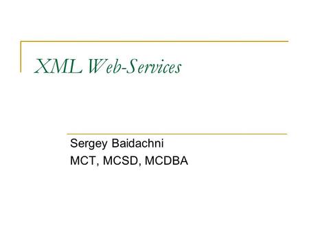 XML Web-Services Sergey Baidachni MCT, MCSD, MCDBA.