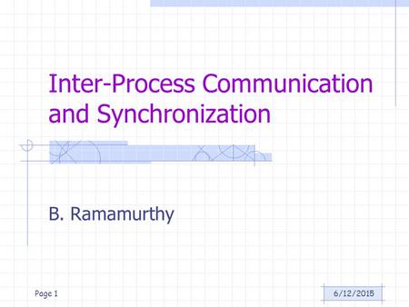 6/12/2015Page 1 Inter-Process Communication and Synchronization B. Ramamurthy.