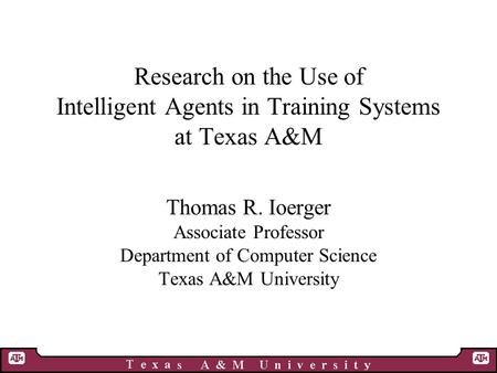 Research on the Use of Intelligent Agents in Training Systems at Texas A&M Thomas R. Ioerger Associate Professor Department of Computer Science Texas A&M.