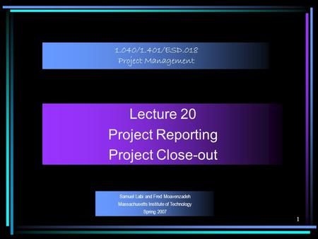 1 1.040/1.401/ESD.018 Project Management Lecture 20 Project Reporting Project Close-out Samuel Labi and Fred Moavenzadeh Massachusetts Institute of Technology.