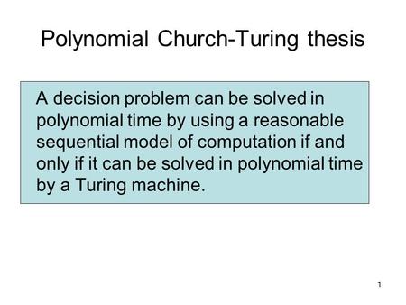 1 Polynomial Church-Turing thesis A decision problem can be solved in polynomial time by using a reasonable sequential model of computation if and only.