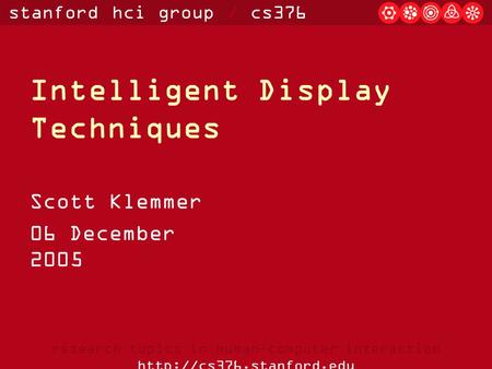Stanford hci group / cs376 research topics in human-computer interaction  Intelligent Display Techniques Scott Klemmer 06 December.