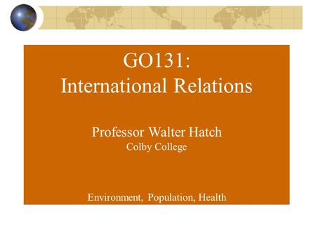 GO131: International Relations Professor Walter Hatch Colby College Environment, Population, Health.