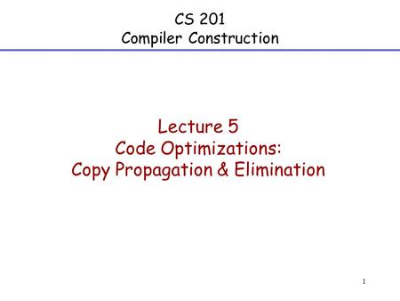 1 CS 201 Compiler Construction Lecture 5 Code Optimizations: Copy Propagation & Elimination.