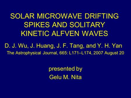 SOLAR MICROWAVE DRIFTING SPIKES AND SOLITARY KINETIC ALFVEN WAVES D. J. Wu, J. Huang, J. F. Tang, and Y. H. Yan The Astrophysical Journal, 665: L171–L174,