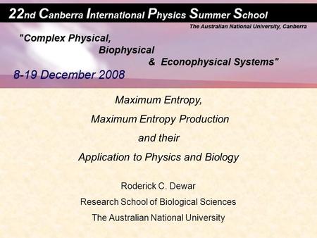 Maximum Entropy, Maximum Entropy Production and their Application to Physics and Biology Roderick C. Dewar Research School of Biological Sciences The Australian.