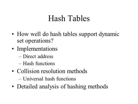 Hash Tables How well do hash tables support dynamic set operations? Implementations –Direct address –Hash functions Collision resolution methods –Universal.