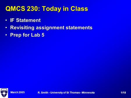 March 2005 1/18R. Smith - University of St Thomas - Minnesota QMCS 230: Today in Class IF StatementIF Statement Revisiting assignment statementsRevisiting.