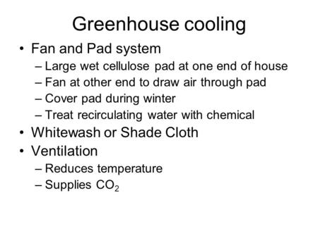 Greenhouse cooling Fan and Pad system –Large wet cellulose pad at one end of house –Fan at other end to draw air through pad –Cover pad during winter –Treat.