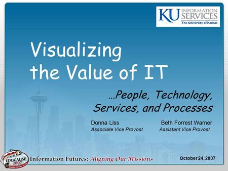 Visualizing the Value of IT …People, Technology, Services, and Processes Donna Liss Beth Forrest Warner Associate Vice ProvostAssistant Vice Provost October.