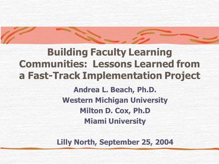 Building Faculty Learning Communities: Lessons Learned from a Fast-Track Implementation Project Andrea L. Beach, Ph.D. Western Michigan University Milton.