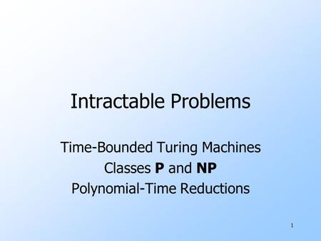 1 Intractable Problems Time-Bounded Turing Machines Classes P and NP Polynomial-Time Reductions.