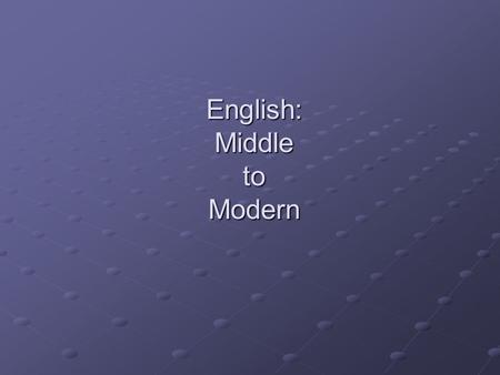 English: Middle to Modern. Why the shift? Continuation of shift from Old Germanic influence to one more influenced by French Advent of the ideas of “correct”