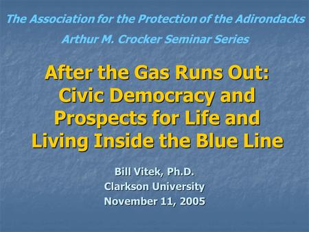 After the Gas Runs Out: Civic Democracy and Prospects for Life and Living Inside the Blue Line Bill Vitek, Ph.D. Clarkson University November 11, 2005.