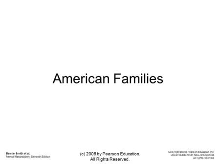 (c) 2006 by Pearson Education. All Rights Reserved. American Families Beirne-Smith et al. Mental Retardation, Seventh Edition Copyright ©2006 Pearson Education,