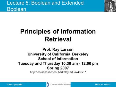 2007.01.30 - SLIDE 1IS 240 – Spring 2007 Prof. Ray Larson University of California, Berkeley School of Information Tuesday and Thursday 10:30 am - 12:00.