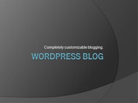Completely customizable blogging.. Brief Overview  What is a blog?  What is WordPress?  Why is WordPress superior?  Cool themes  How to get WordPress?