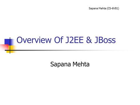 Sapana Mehta (CS-6V81) Overview Of J2EE & JBoss Sapana Mehta.