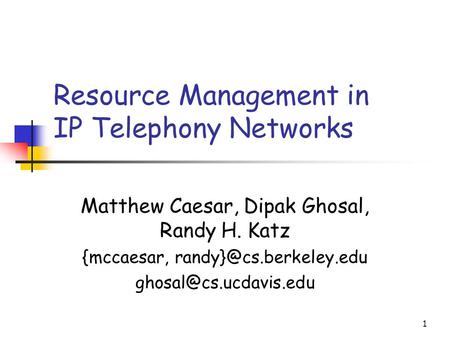1 Resource Management in IP Telephony Networks Matthew Caesar, Dipak Ghosal, Randy H. Katz {mccaesar,
