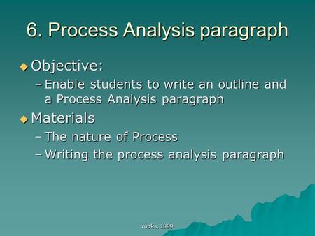 Rooks, 1999 6. Process Analysis paragraph  Objective: –Enable students to write an outline and a Process Analysis paragraph  Materials –The nature of.