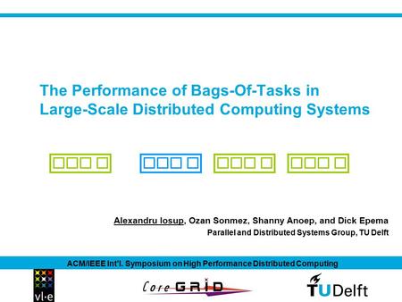 The Performance of Bags-Of-Tasks in Large-Scale Distributed Computing Systems Alexandru Iosup, Ozan Sonmez, Shanny Anoep, and Dick Epema ACM/IEEE Int’l.