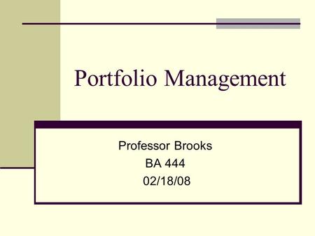 Portfolio Management Professor Brooks BA 444 02/18/08.