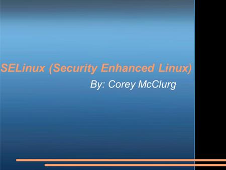 SELinux (Security Enhanced Linux) By: Corey McClurg.