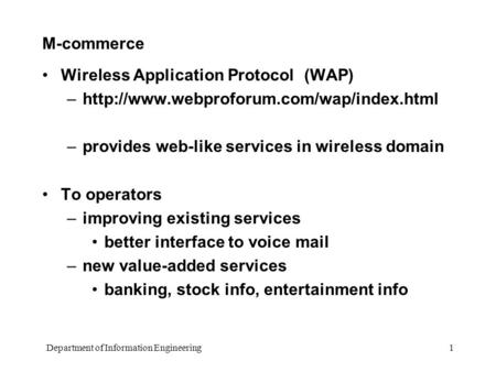 Department of Information Engineering 1 M-commerce Wireless Application Protocol (WAP) –http://www.webproforum.com/wap/index.html –provides web-like services.