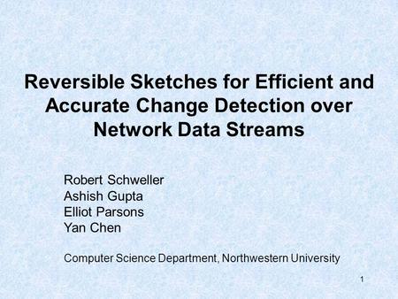 1 Reversible Sketches for Efficient and Accurate Change Detection over Network Data Streams Robert Schweller Ashish Gupta Elliot Parsons Yan Chen Computer.