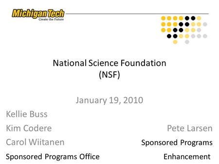National Science Foundation (NSF) January 19, 2010 Kellie Buss Kim Codere Pete Larsen Carol Wiitanen Sponsored Programs Sponsored Programs Office Enhancement.