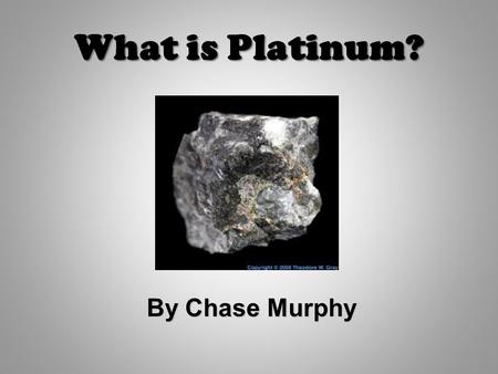 What is Platinum? By Chase Murphy.