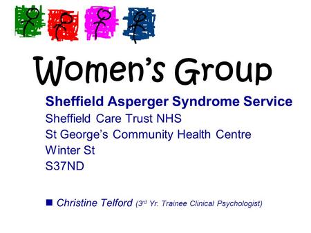 Women’s Group Sheffield Asperger Syndrome Service Sheffield Care Trust NHS St George’s Community Health Centre Winter St S37ND Christine Telford (3 rd.