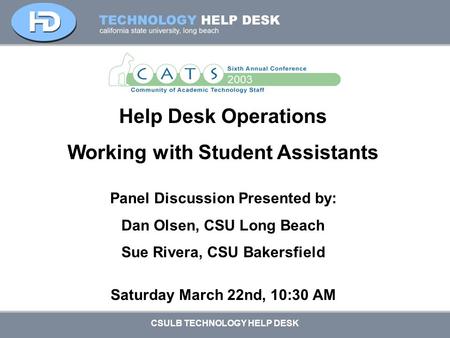 CSULB TECHNOLOGY HELP DESK Help Desk Operations Working with Student Assistants Panel Discussion Presented by: Dan Olsen, CSU Long Beach Sue Rivera, CSU.
