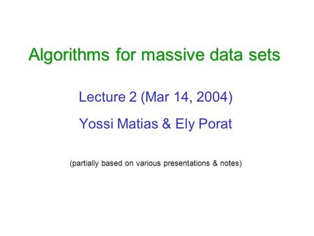 Algorithms for massive data sets Lecture 2 (Mar 14, 2004) Yossi Matias & Ely Porat (partially based on various presentations & notes)