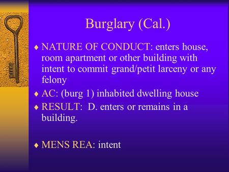 Burglary (Cal.)  NATURE OF CONDUCT: enters house, room apartment or other building with intent to commit grand/petit larceny or any felony  AC: (burg.