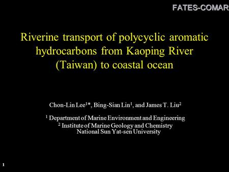 FATES-COMARC 1 Riverine transport of polycyclic aromatic hydrocarbons from Kaoping River (Taiwan) to coastal ocean Chon-Lin Lee 1 *, Bing-Sian Lin 1, and.