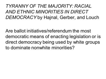 TYRANNY OF THE MAJORITY: RACIAL AND ETHNIC MINORITIES IN DIRECT DEMOCRACY by Hajnal, Gerber, and Louch Are ballot initiatives/referendum the most democratic.
