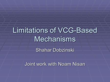 Limitations of VCG-Based Mechanisms Shahar Dobzinski Joint work with Noam Nisan.