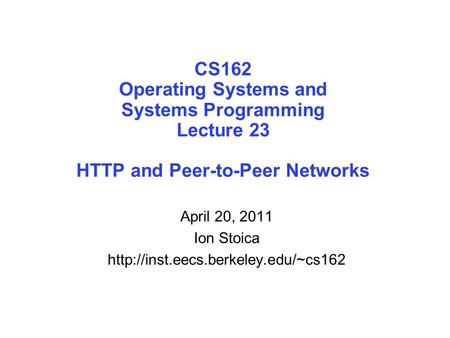 CS162 Operating Systems and Systems Programming Lecture 23 HTTP and Peer-to-Peer Networks April 20, 2011 Ion Stoica