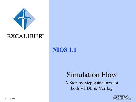 © 2001 ® 1 TM NIOS 1.1 Simulation Flow A Step by Step guidelines for both VHDL & Verilog.