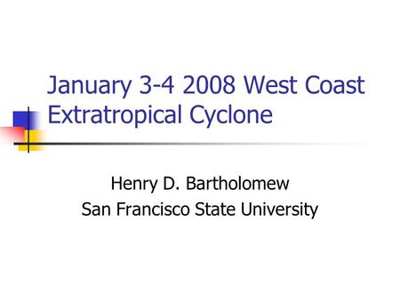 January 3-4 2008 West Coast Extratropical Cyclone Henry D. Bartholomew San Francisco State University.