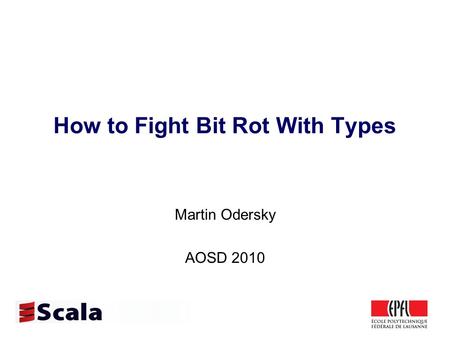 How to Fight Bit Rot With Types Martin Odersky AOSD 2010.
