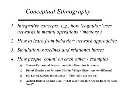 Conceptual Ethnography 1.Integrative concepts: e.g., how ‘cognition’ uses networks in mental operations (‘memory’) 2.How to learn from behavior: network.