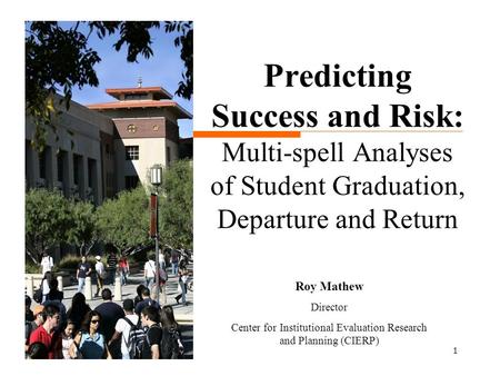 1 Predicting Success and Risk: Multi-spell Analyses of Student Graduation, Departure and Return Roy Mathew Director Center for Institutional Evaluation.