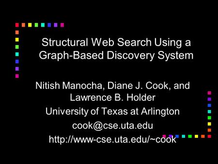 Structural Web Search Using a Graph-Based Discovery System Nitish Manocha, Diane J. Cook, and Lawrence B. Holder University of Texas at Arlington