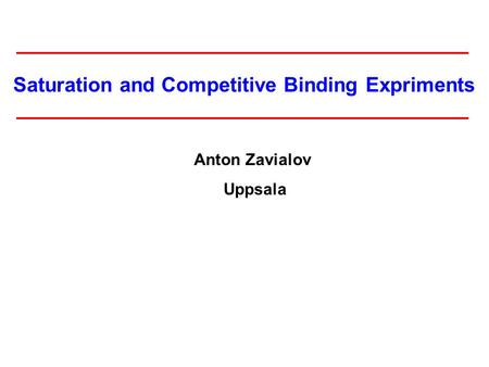 Saturation and Competitive Binding Expriments Anton Zavialov Uppsala.