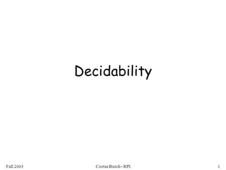 Fall 2003Costas Busch - RPI1 Decidability. Fall 2003Costas Busch - RPI2 Recall: A language is decidable (recursive), if there is a Turing machine (decider)
