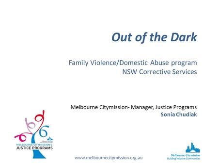 Out of the Dark Family Violence/Domestic Abuse program NSW Corrective Services Melbourne Citymission- Manager, Justice Programs Sonia Chudiak www.melbournecitymission.org.au.