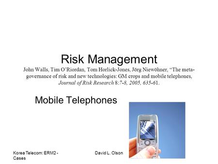 Korea Telecom: ERM2 - Cases David L. Olson Risk Management John Walls, Tim O’Riordan, Tom Horlick-Jones, Jörg Niewöhner, “The meta- governance of risk.