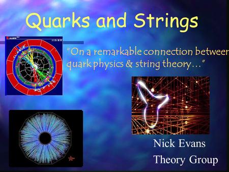 Quarks and Strings Nick Evans “On a remarkable connection between quark physics & string theory…” Theory Group.